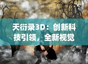 天衍录3D：创新科技引领，全新视觉冲击，带您进入奇幻神话世界的绝佳体验