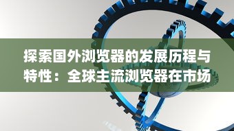 探索国外浏览器的发展历程与特性：全球主流浏览器在市场竞争中的表现和优势解析 v3.7.0下载