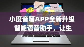 小度音箱APP全新升级 智能语音助手，让生活更便捷 | 体验新功能，畅享科技魅力