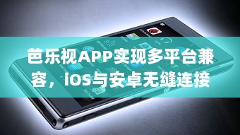 芭乐视APP实现多平台兼容，iOS与安卓无缝连接，带来极致观看体验 立即下载，探索更多精彩内容。 v0.5.7下载