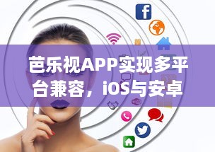 芭乐视APP实现多平台兼容，iOS与安卓无缝连接，带来极致观看体验 立即下载，探索更多精彩内容。 v0.5.7下载