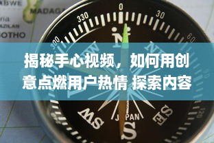 揭秘手心视频，如何用创意点燃用户热情 探索内容生产的新趋势 v7.1.9下载