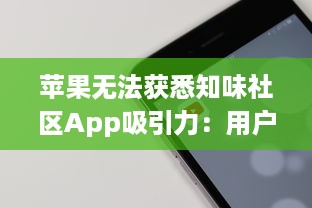 苹果无法获悉知味社区App吸引力：用户体验和隐私策略之争如何影响下载量?