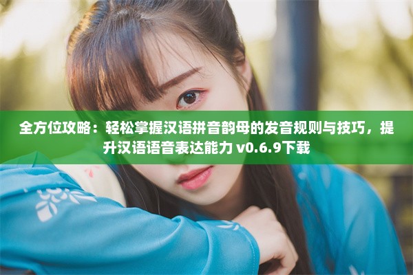 全方位攻略：轻松掌握汉语拼音韵母的发音规则与技巧，提升汉语语音表达能力 v0.6.9下载