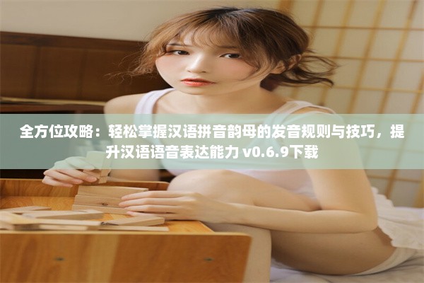 全方位攻略：轻松掌握汉语拼音韵母的发音规则与技巧，提升汉语语音表达能力 v0.6.9下载