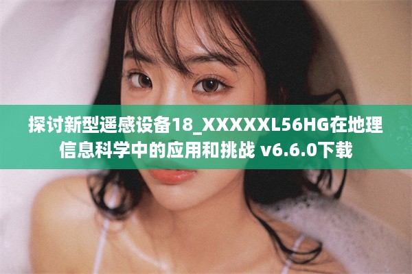 探讨新型遥感设备18_XXXXXL56HG在地理信息科学中的应用和挑战 v6.6.0下载