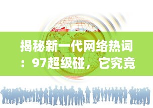 揭秘新一代网络热词：97超级碰，它究竟是什么，为何能在互联网世界中掀起这么大的风波 v3.1.4下载