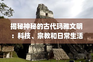 揭秘神秘的古代玛雅文明：科技、宗教和日常生活在何种程度上塑造了这一历史性的社会结构?