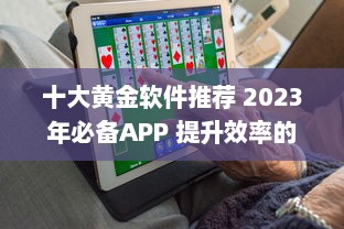 十大黄金软件推荐 2023年必备APP 提升效率的黄金软件盘点 ，助你事半功倍 v1.3.3下载