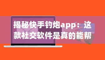 揭秘快手钓炮app：这款社交软件是真的能帮你快速匹配到理想对象吗 聊聊用户真实体验