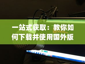 一站式获取：教你如何下载并使用国外版本的B站刺激战场直播应用程序