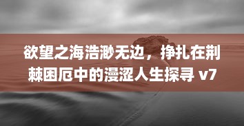 欲望之海浩渺无边，挣扎在荆棘困厄中的漫涩人生探寻 v7.9.1下载