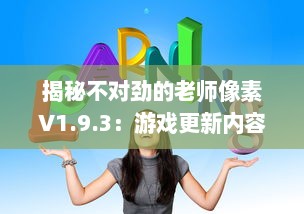 揭秘不对劲的老师像素V1.9.3：游戏更新内容深度解读及玩家体验全面升级