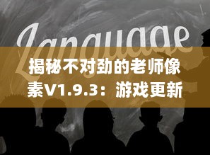 揭秘不对劲的老师像素V1.9.3：游戏更新内容深度解读及玩家体验全面升级