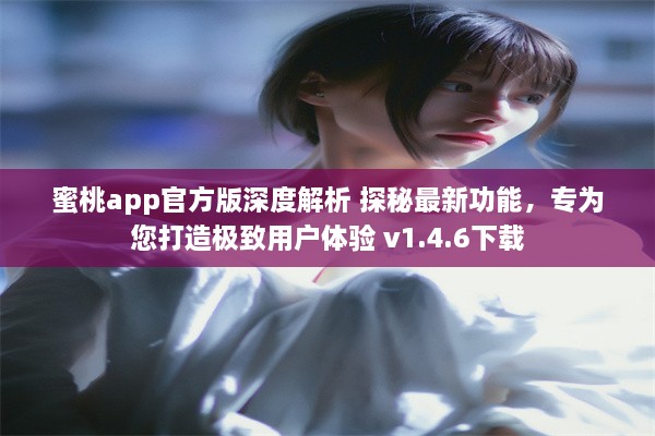 蜜桃app官方版深度解析 探秘最新功能，专为您打造极致用户体验 v1.4.6下载