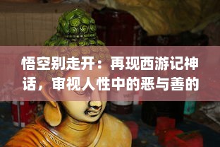 悟空别走开：再现西游记神话，审视人性中的恶与善的冲突与选择