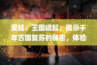 奥域：王国崛起，揭示千年古国复苏的秘密，体验史诗般的英雄传奇之旅