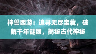 神兽西游：追寻无尽宝藏，破解千年谜团，揭秘古代神秘动物世界