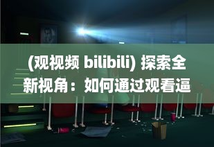 (观视频 bilibili) 探索全新视角：如何通过观看逼视频实现娱乐与学习的完美结合