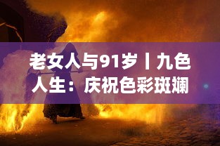 老女人与91岁丨九色人生：庆祝色彩斑斓的人生，充满希望和活力