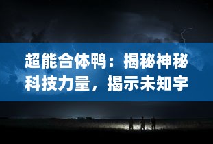 超能合体鸭：揭秘神秘科技力量，揭示未知宇宙奥秘的终极英雄冒险之旅