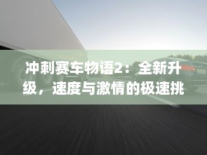 冲刺赛车物语2：全新升级，速度与激情的极速挑战再度引爆疾驰狂热