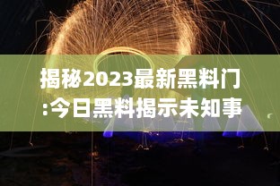 揭秘2023最新黑料门:今日黑料揭示未知事件，探秘未来，揭露真相的后华丽转身