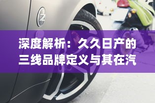 深度解析：久久日产的三线品牌定义与其在汽车产业中的持续竞争优势