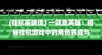 (挂机英雄传) 一键变英雄：揭秘挂机游戏中的角色养成与战斗策略优化