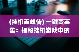 (挂机英雄传) 一键变英雄：揭秘挂机游戏中的角色养成与战斗策略优化