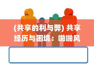 (共享的利与弊) 共享经历与困境：啪啪风暴背后的社会观察与心理解构