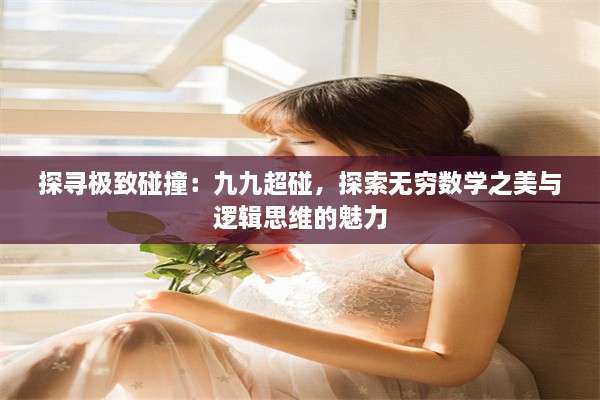 探寻极致碰撞：九九超碰，探索无穷数学之美与逻辑思维的魅力