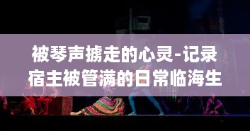 被琴声掳走的心灵-记录宿主被管满的日常临海生活与音乐故事的种种瞬间