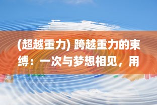 (超越重力) 跨越重力的束缚：一次与梦想相见，用双手触摸天空的冒险之旅