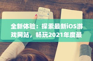 全新体验：探索最新iOS游戏网站，畅玩2021年度最热门精选成品游戏 立即进入。 v2.1.4下载