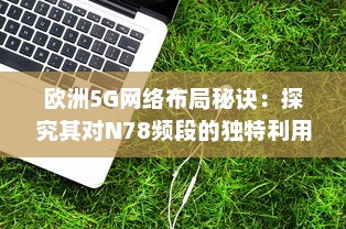 欧洲5G网络布局秘诀：探究其对N78频段的独特利用策略 v3.1.4下载