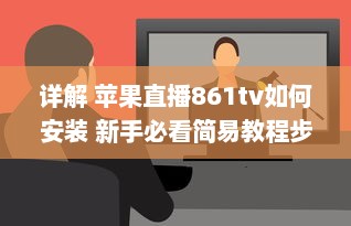 详解 苹果直播861tv如何安装 新手必看简易教程步骤全揭秘 v4.4.5下载