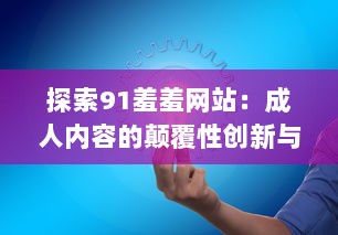 探索91羞羞网站：成人内容的颠覆性创新与现代社会需求的交汇点