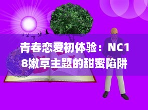 青春恋爱初体验：NC18嫩草主题的甜蜜陷阱，诠释年轻人的爱与痛 v1.0.3下载