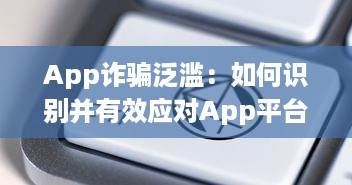 App诈骗泛滥：如何识别并有效应对App平台上的欺诈行为 掌握关键技巧 v6.8.3下载