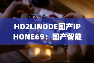 HD2LINODE国产IPHONE69：国产智能科技的新突破，为全球用户打造独一无二的手机体验 v4.1.8下载