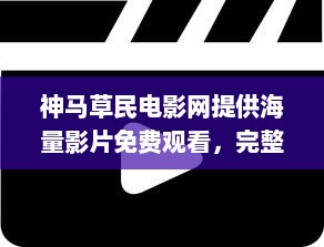 神马草民电影网提供海量影片免费观看，完整版高清体验让您尽享视觉盛宴 v2.3.6下载