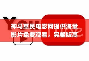 神马草民电影网提供海量影片免费观看，完整版高清体验让您尽享视觉盛宴 v2.3.6下载