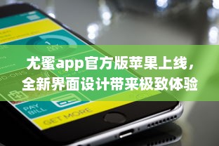 尤蜜app官方版苹果上线，全新界面设计带来极致体验 轻松下载安装，畅享品质服务。