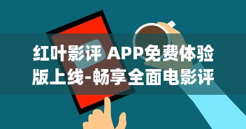 红叶影评 APP免费体验版上线-畅享全面电影评价与实时更新 即刻下载，解锁独家观影指南 v7.3.8下载