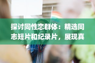 探讨同性恋群体：精选同志短片和纪录片，展现真实且多元的"Gay视频"世界 v8.7.8下载