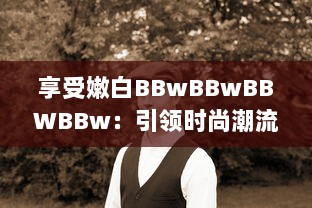 享受嫩白BBwBBwBBWBBw：引领时尚潮流的肌肤保养秘籍 v0.1.6下载