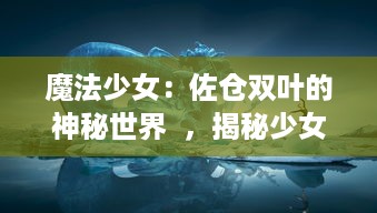 魔法少女：佐仓双叶的神秘世界  ，揭秘少女战士的奋斗历程与成长心路历程 v9.6.3下载