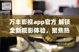 万丰影视app官方 解锁全新观影体验，聚焦热门电影资讯，享受高清流畅播放 v0.6.5下载