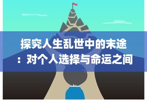 探究人生乱世中的末途：对个人选择与命运之间微妙关系的深度解析